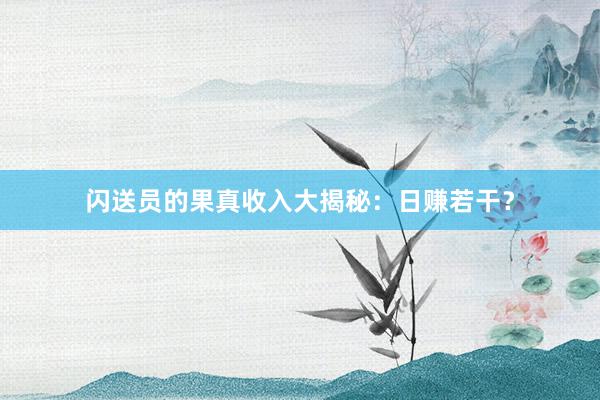 闪送员的果真收入大揭秘：日赚若干？